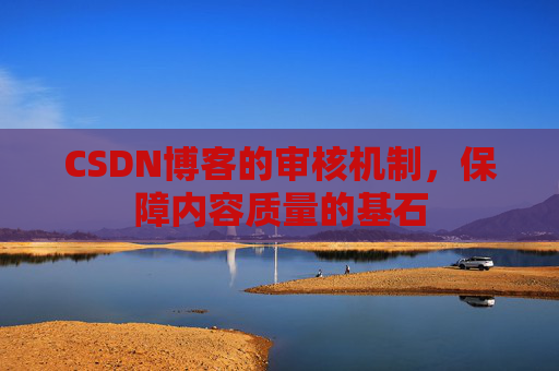 CSDN博客的审核机制，保障内容质量的基石